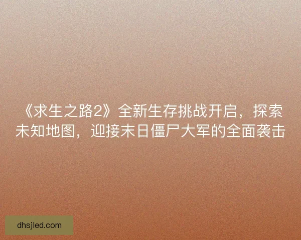 《求生之路2》全新生存挑战开启，探索未知地图，迎接末日僵尸大军的全面袭击