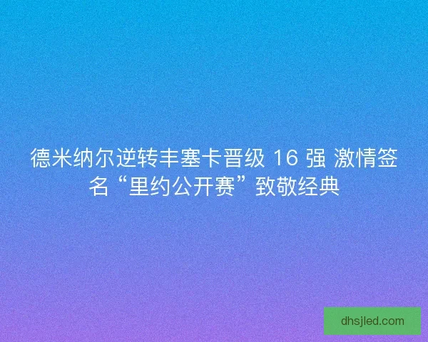 德米纳尔逆转丰塞卡晋级 16 强 激情签名 “里约公开赛” 致敬经典